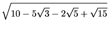 $\displaystyle \sqrt{10-5\sqrt{3}-2\sqrt{5}+\sqrt{15}}$